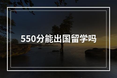 550分能出国留学吗