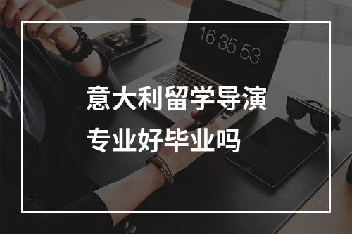 意大利留学导演专业好毕业吗