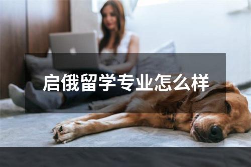 启俄留学专业怎么样