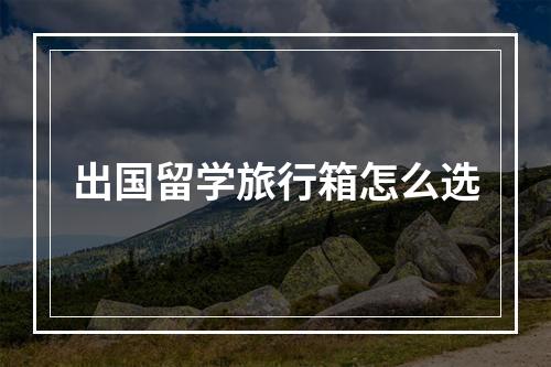 出国留学旅行箱怎么选