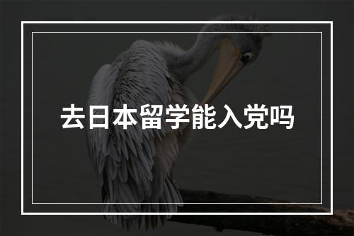 去日本留学能入党吗