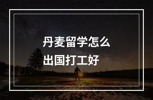 丹麦留学怎么出国打工好