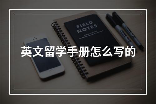 英文留学手册怎么写的