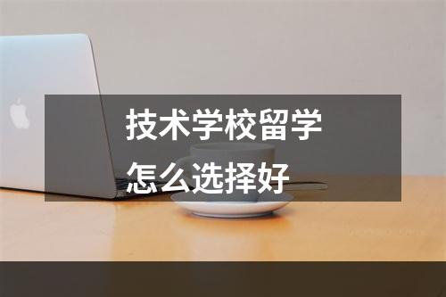 技术学校留学怎么选择好