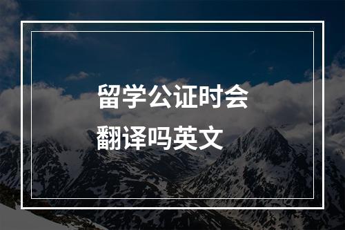 留学公证时会翻译吗英文