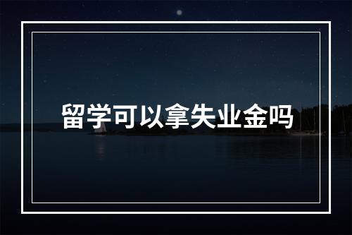 留学可以拿失业金吗