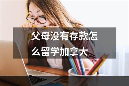 父母没有存款怎么留学加拿大