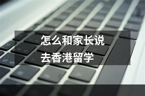 怎么和家长说去香港留学