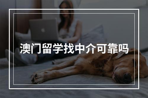 澳门留学找中介可靠吗