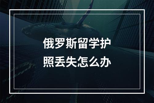 俄罗斯留学护照丢失怎么办