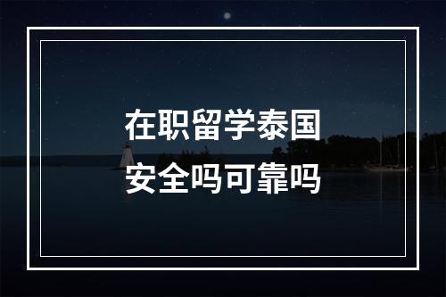 在职留学泰国安全吗可靠吗