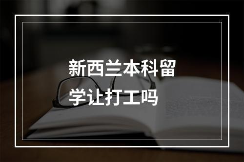 新西兰本科留学让打工吗