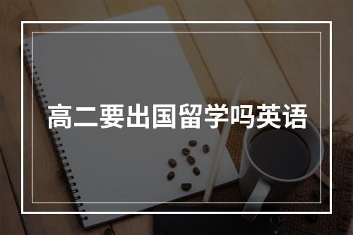 高二要出国留学吗英语