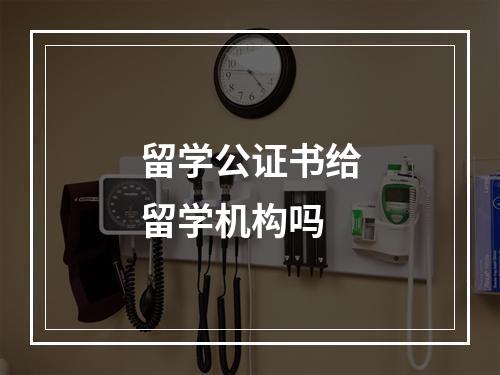 留学公证书给留学机构吗