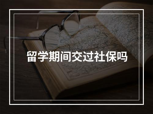 留学期间交过社保吗