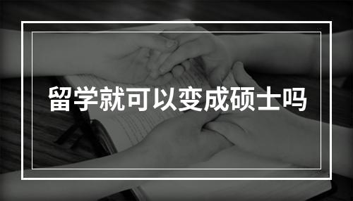 留学就可以变成硕士吗