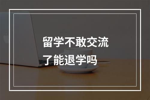 留学不敢交流了能退学吗