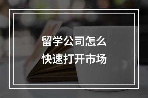 留学公司怎么快速打开市场