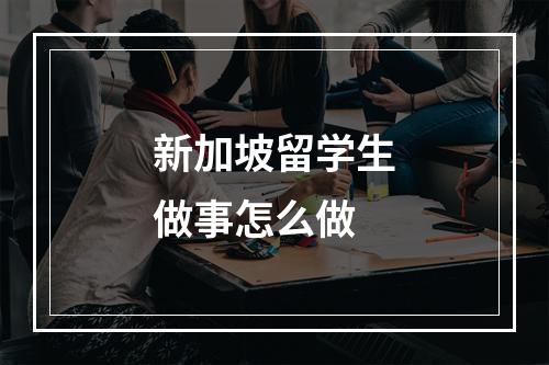 新加坡留学生做事怎么做