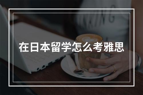 在日本留学怎么考雅思