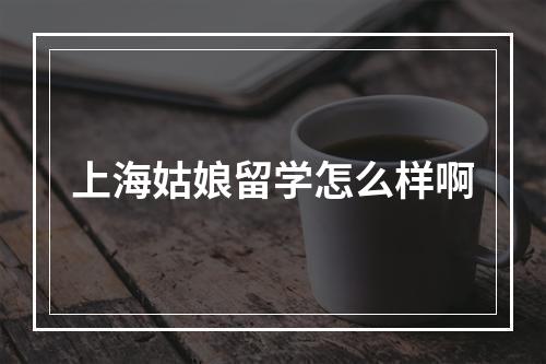 上海姑娘留学怎么样啊