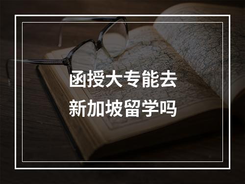 函授大专能去新加坡留学吗