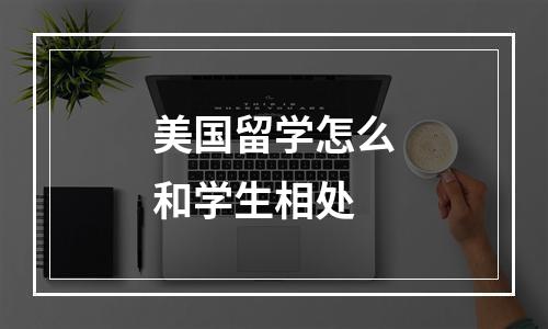 美国留学怎么和学生相处