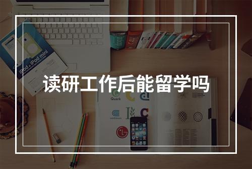 读研工作后能留学吗