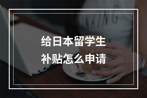 给日本留学生补贴怎么申请