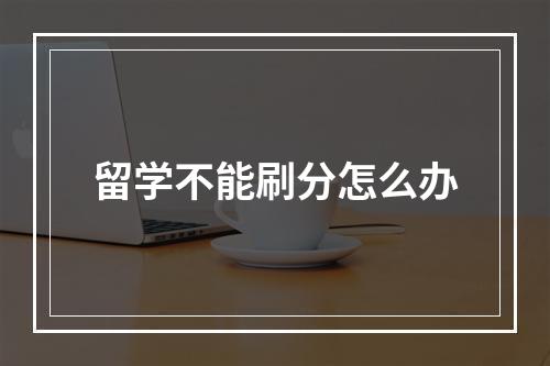 留学不能刷分怎么办