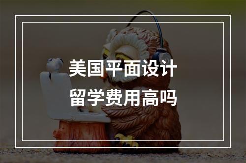 美国平面设计留学费用高吗