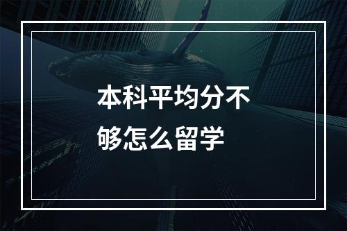 本科平均分不够怎么留学