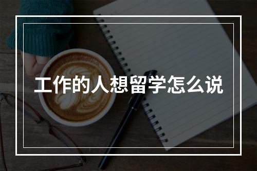 工作的人想留学怎么说