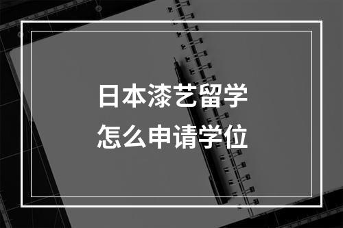 日本漆艺留学怎么申请学位