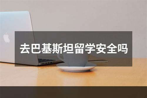 去巴基斯坦留学安全吗