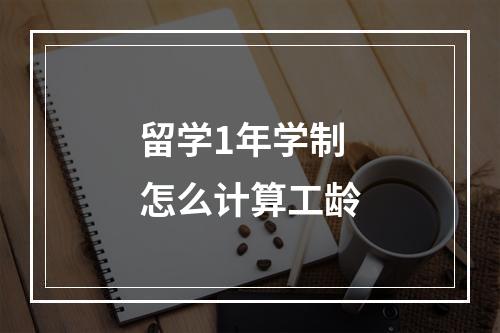 留学1年学制怎么计算工龄