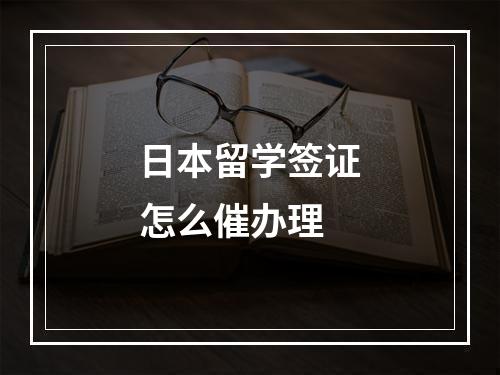 日本留学签证怎么催办理