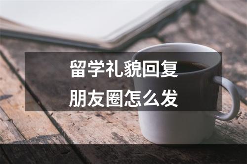 留学礼貌回复朋友圈怎么发