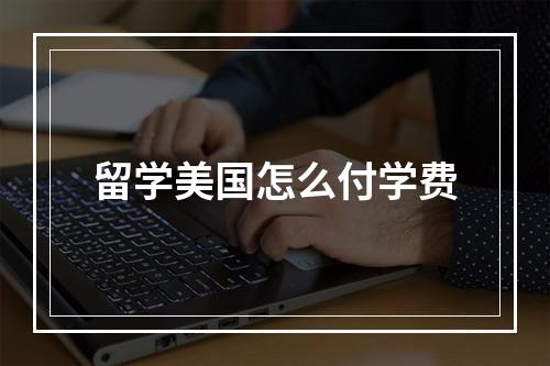 留学美国怎么付学费