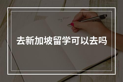 去新加坡留学可以去吗