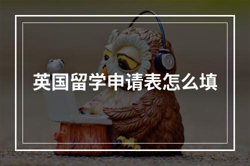 英国留学申请表怎么填