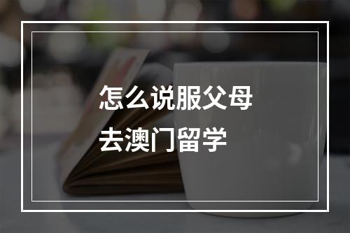 怎么说服父母去澳门留学