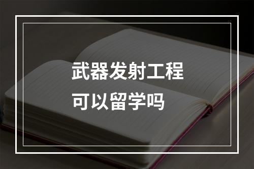 武器发射工程可以留学吗