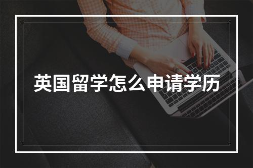 英国留学怎么申请学历