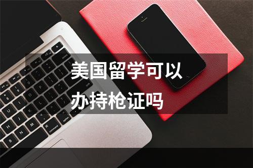 美国留学可以办持枪证吗