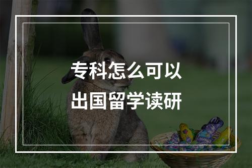 专科怎么可以出国留学读研