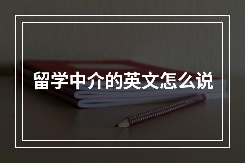 留学中介的英文怎么说