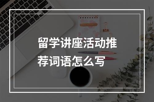 留学讲座活动推荐词语怎么写