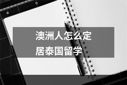 澳洲人怎么定居泰国留学