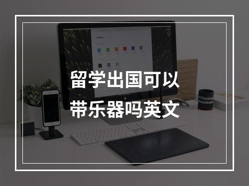 留学出国可以带乐器吗英文